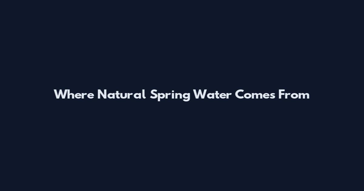Where Natural Spring Water Comes From