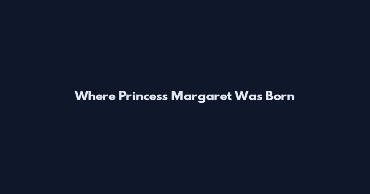 Where Princess Margaret Was Born