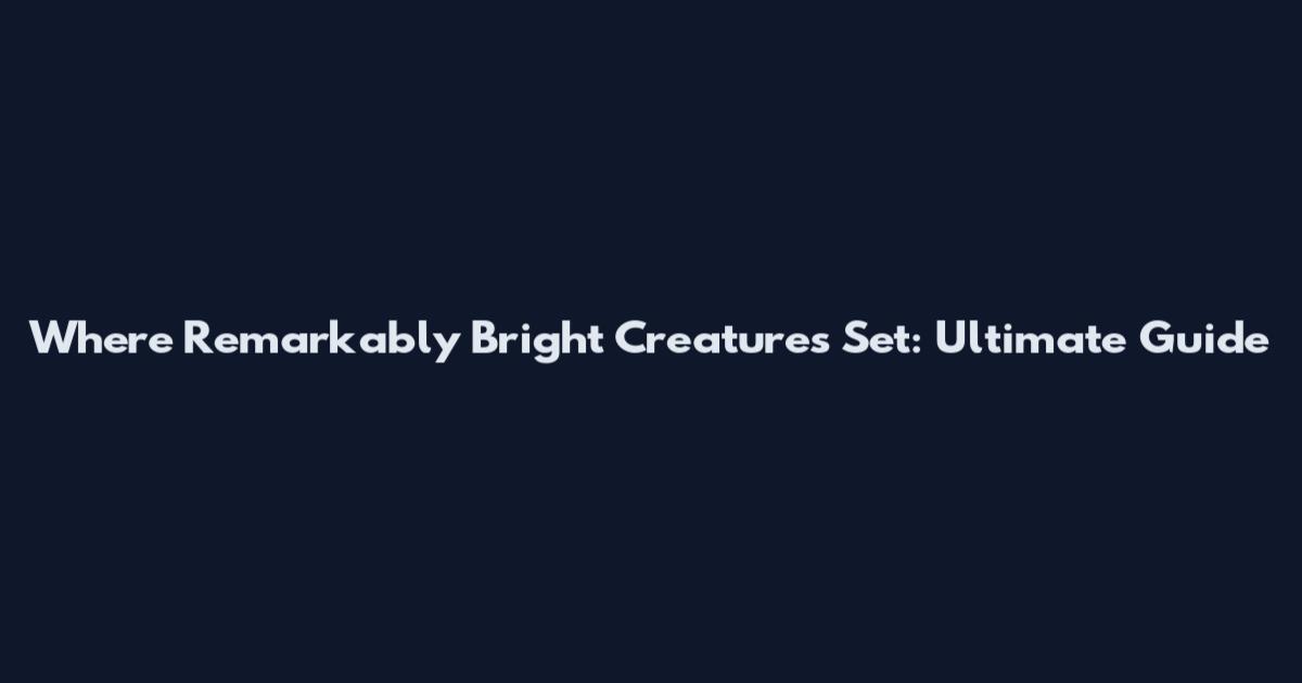 Where Remarkably Bright Creatures Set: Ultimate Guide