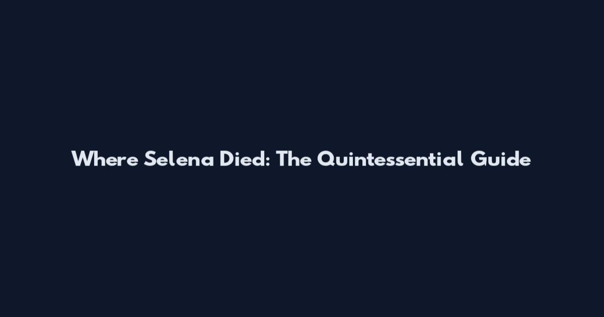 Where Selena Died: The Quintessential Guide