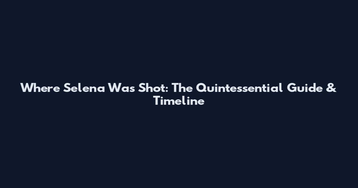 Where Selena Was Shot: The Quintessential Guide & Timeline