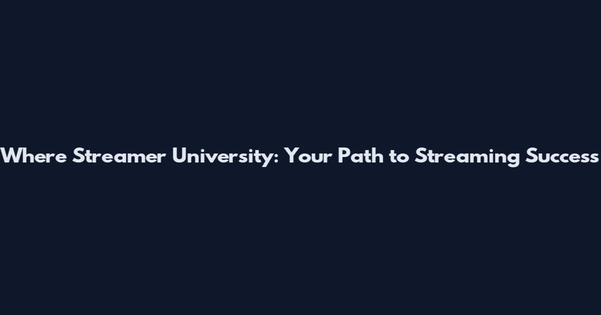 Where Streamer University: Your Path to Streaming Success