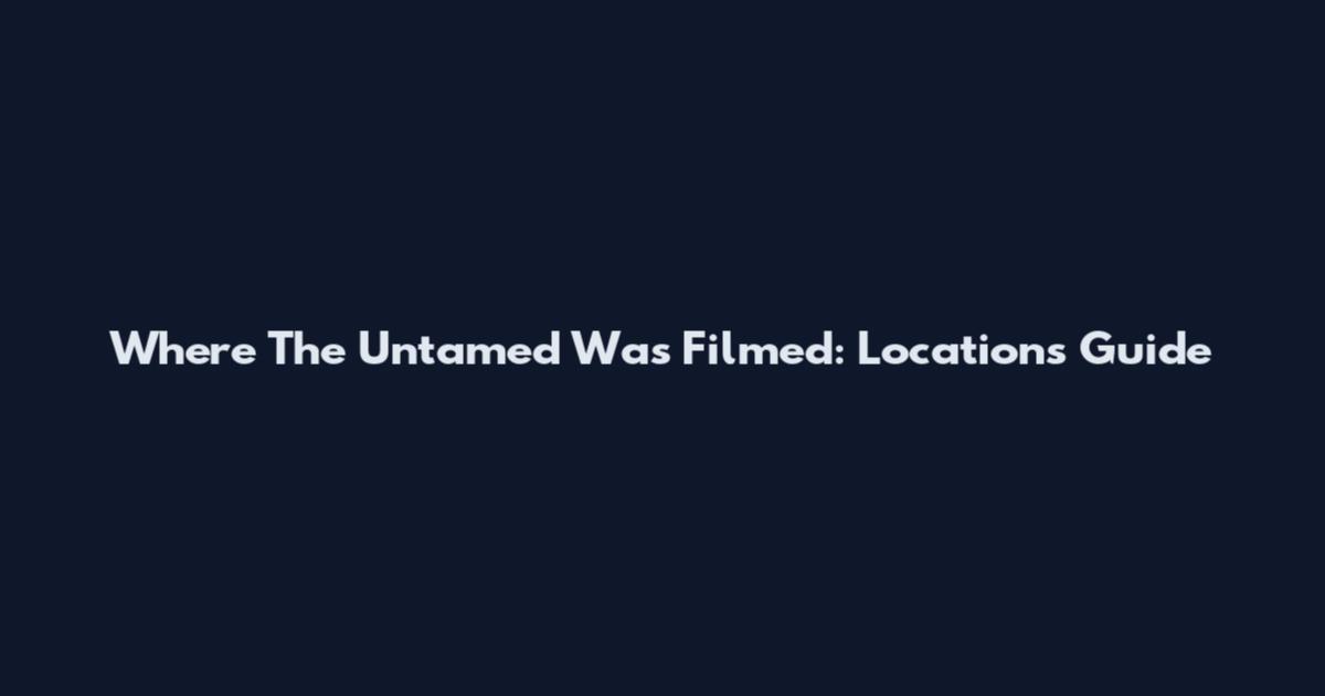 Where The Untamed Was Filmed: Locations Guide