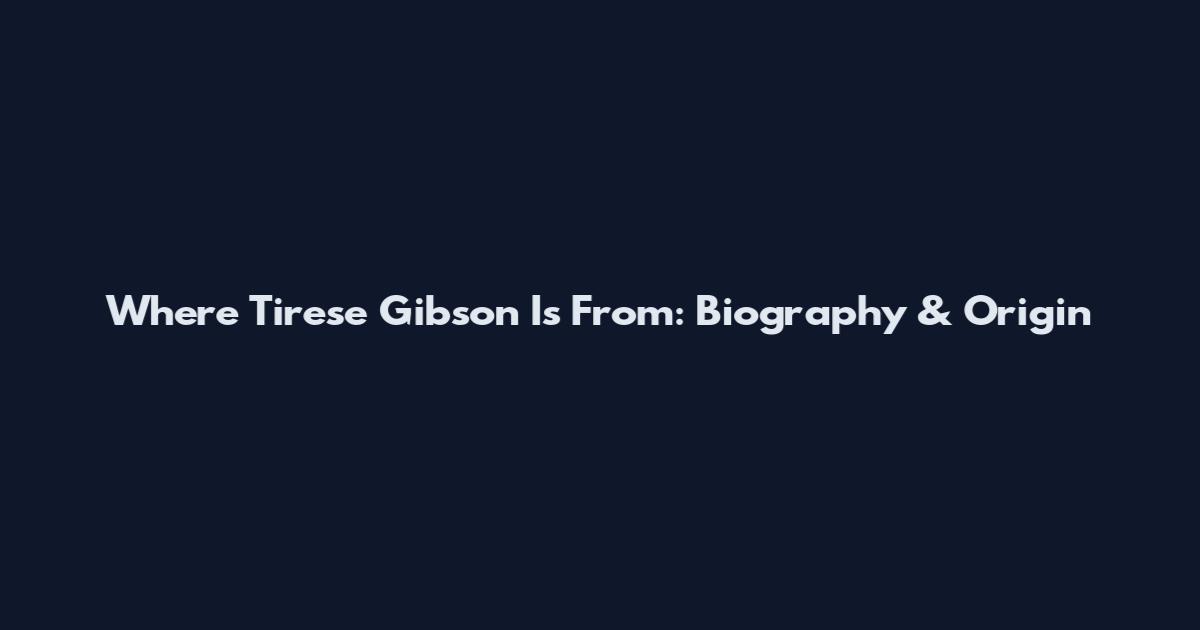 Where Tirese Gibson Is From: Biography & Origin