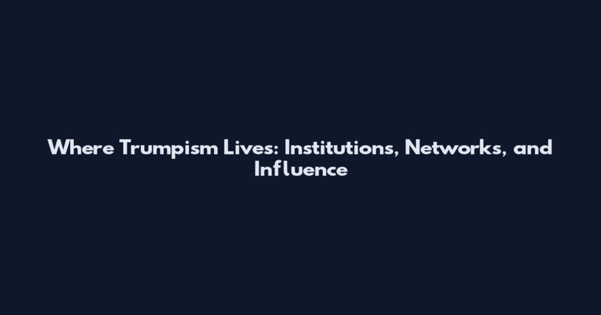 Where Trumpism Lives: Institutions, Networks, and Influence