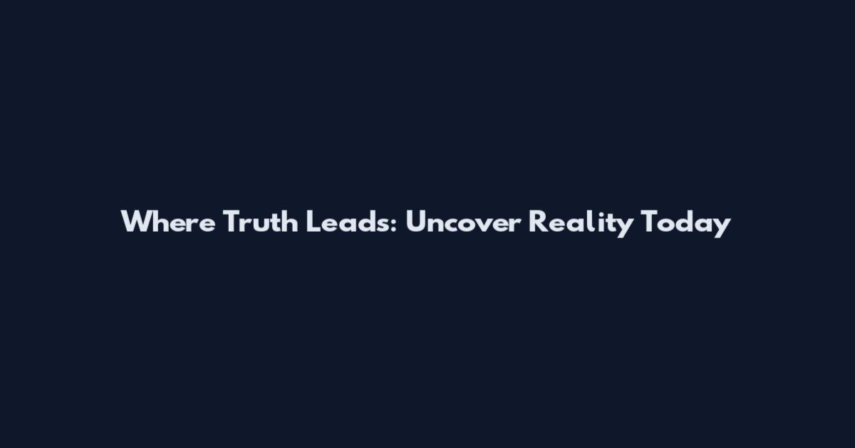 Where Truth Leads: Uncover Reality Today