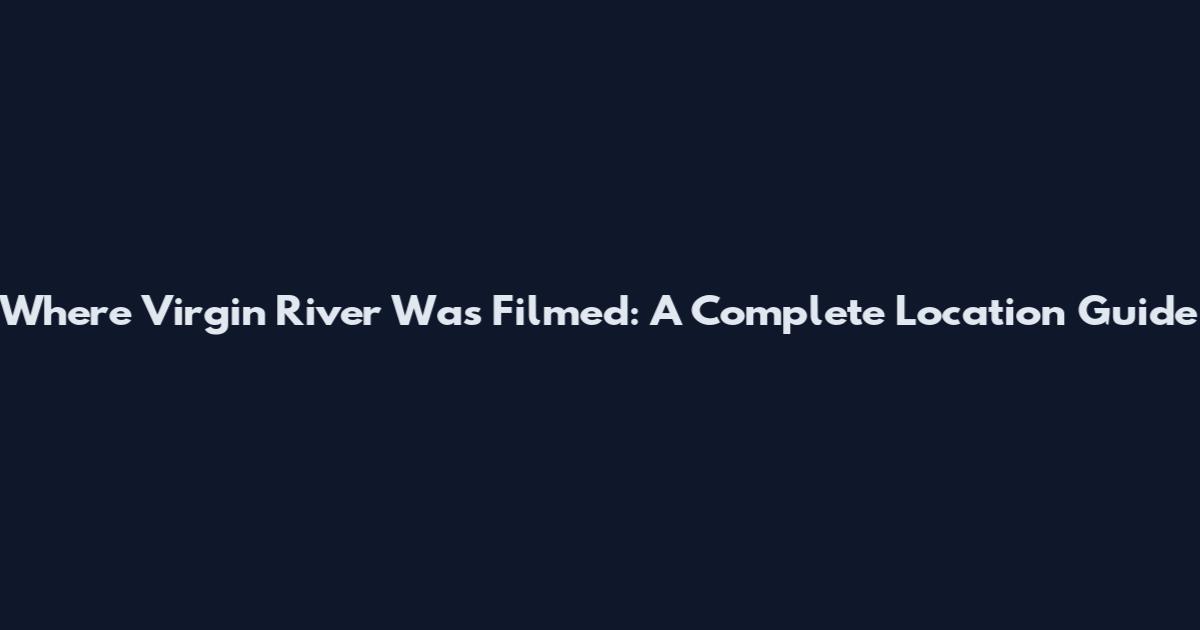 Where Virgin River Was Filmed: A Complete Location Guide