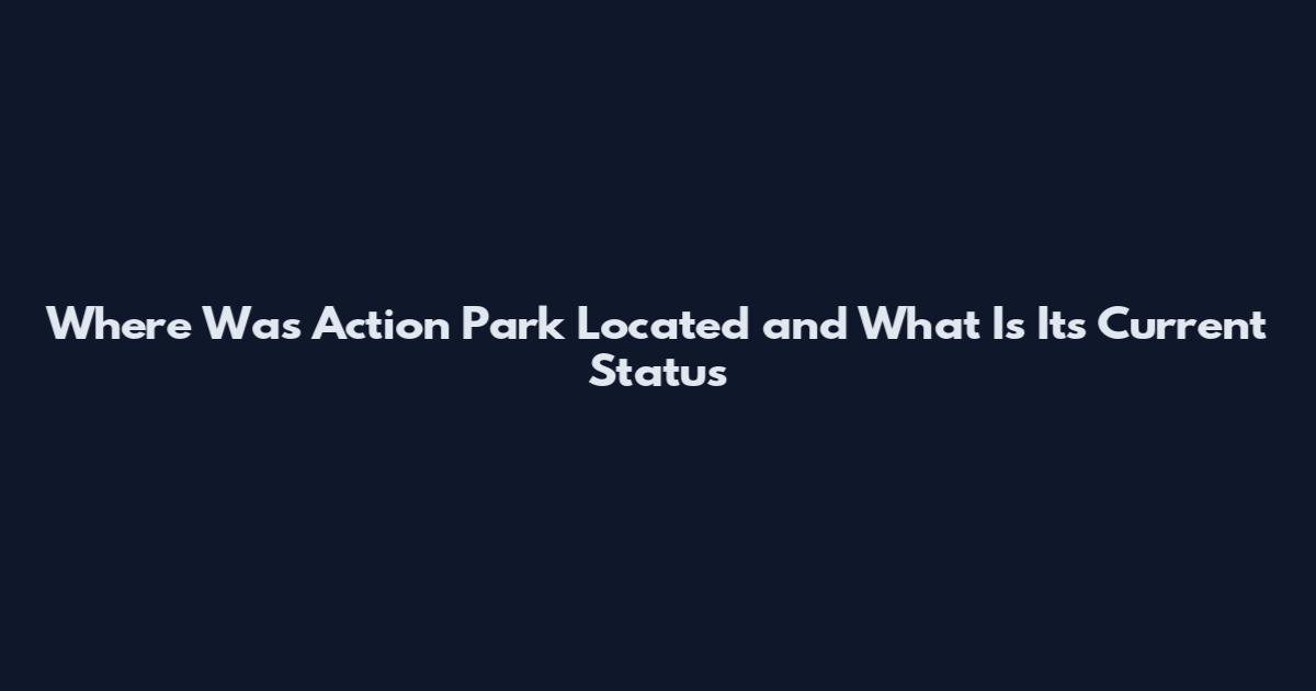 Where Was Action Park Located and What Is Its Current Status
