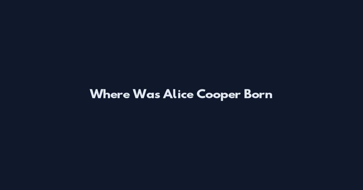 Where Was Alice Cooper Born