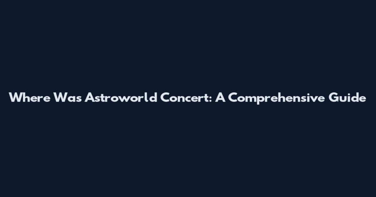 Where Was Astroworld Concert: A Comprehensive Guide