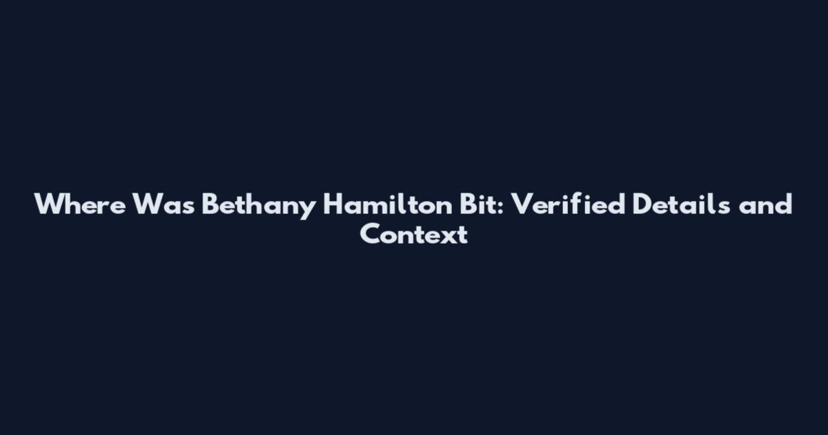 Where Was Bethany Hamilton Bit: Verified Details and Context