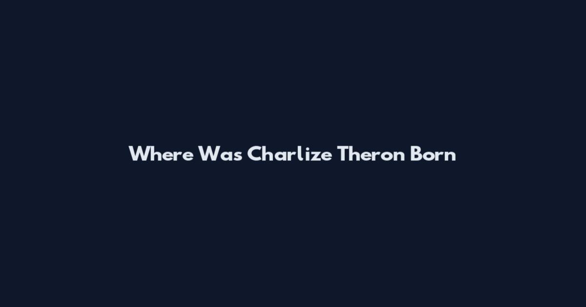 Where Was Charlize Theron Born