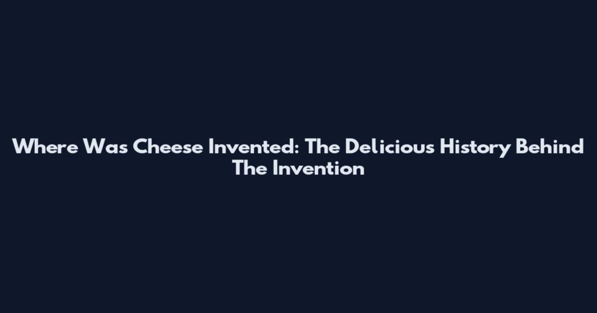 Where Was Cheese Invented: The Delicious History Behind The Invention