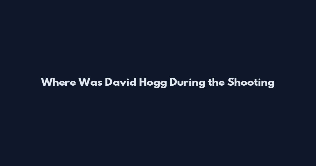 Where Was David Hogg During the Shooting