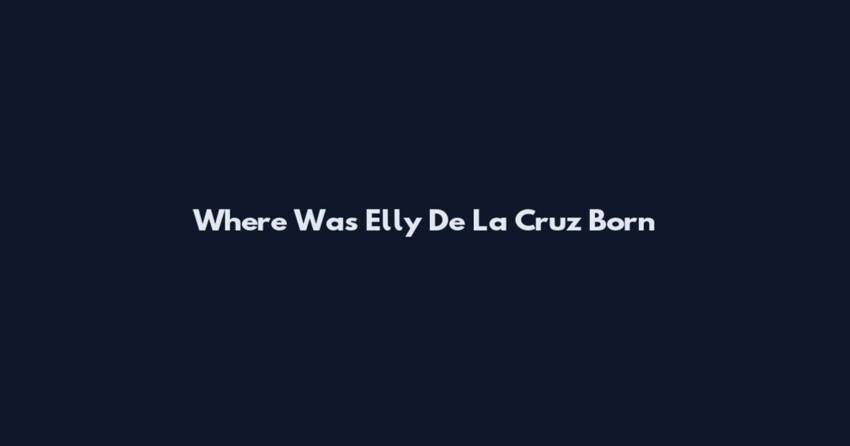 Where Was Elly De La Cruz Born