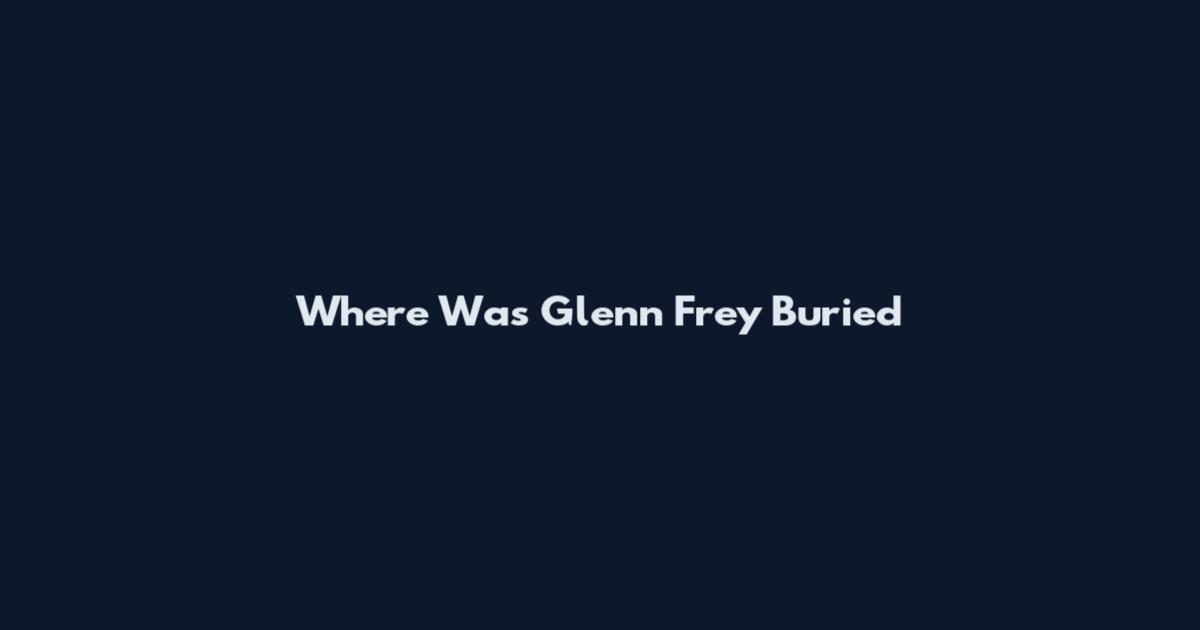 Where Was Glenn Frey Buried