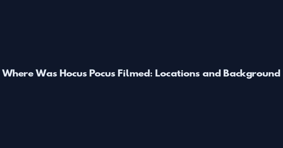 Where Was Hocus Pocus Filmed: Locations and Background