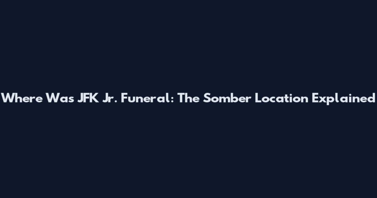 Where Was JFK Jr. Funeral: The Somber Location Explained