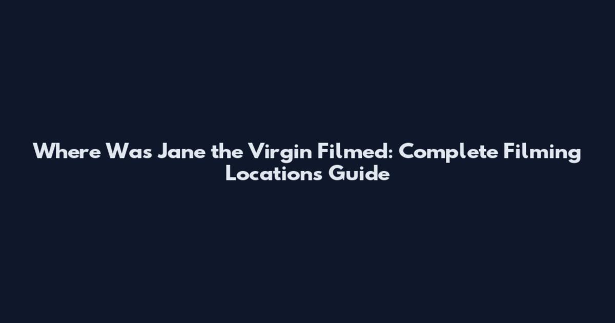 Where Was Jane the Virgin Filmed: Complete Filming Locations Guide