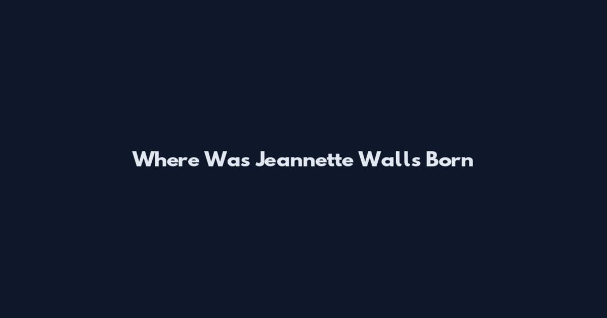 Where Was Jeannette Walls Born