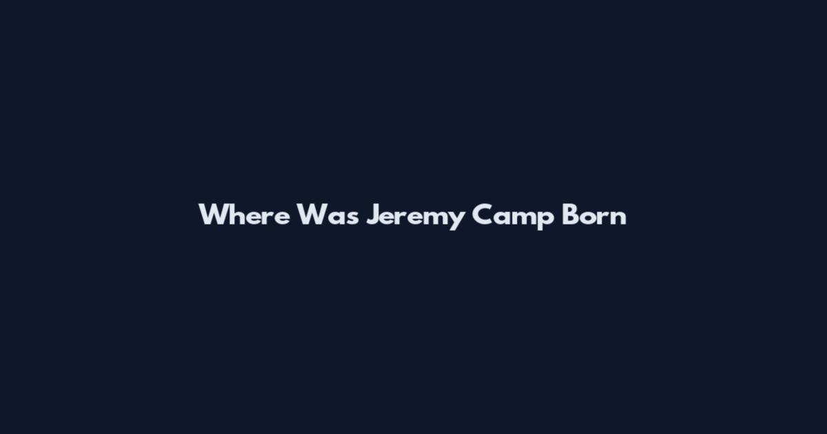 Where Was Jeremy Camp Born