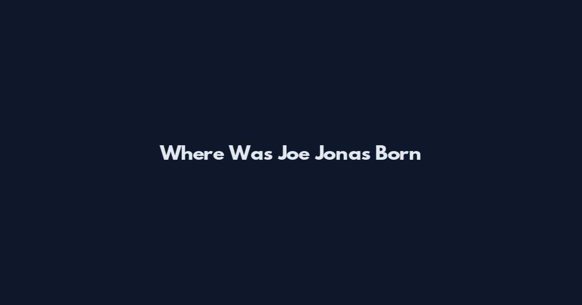 Where Was Joe Jonas Born
