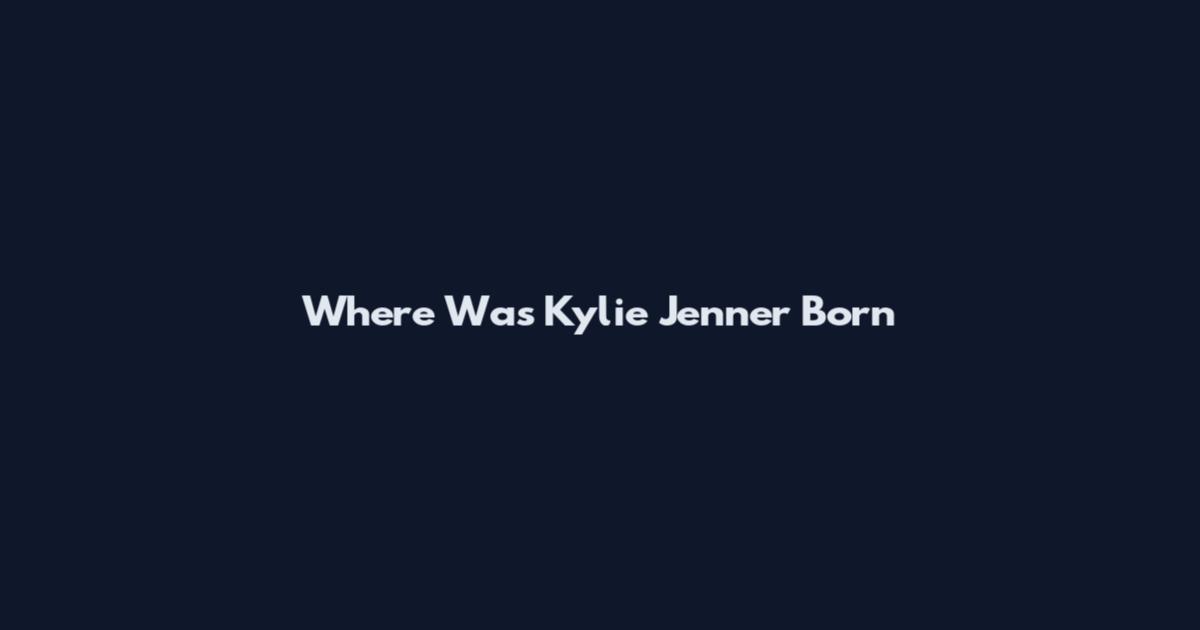 Where Was Kylie Jenner Born