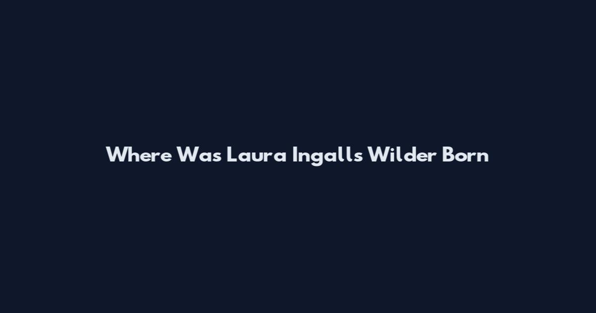 Where Was Laura Ingalls Wilder Born
