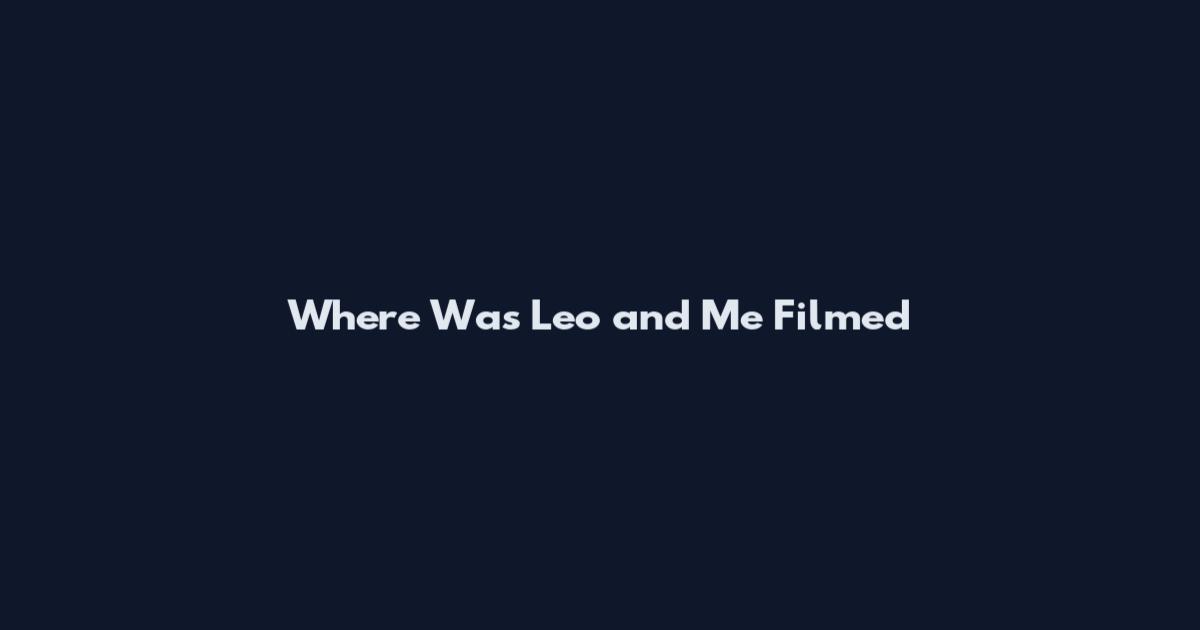 Where Was Leo and Me Filmed