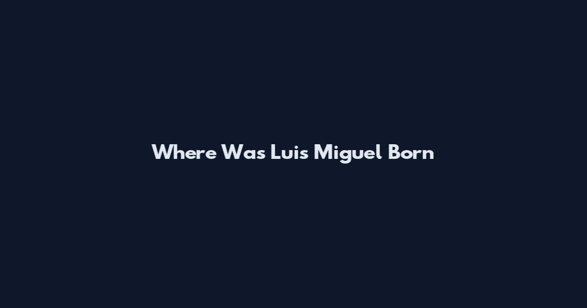 Where Was Luis Miguel Born