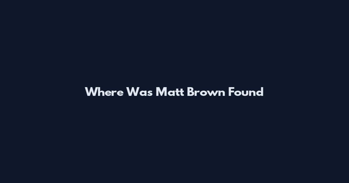 Where Was Matt Brown Found