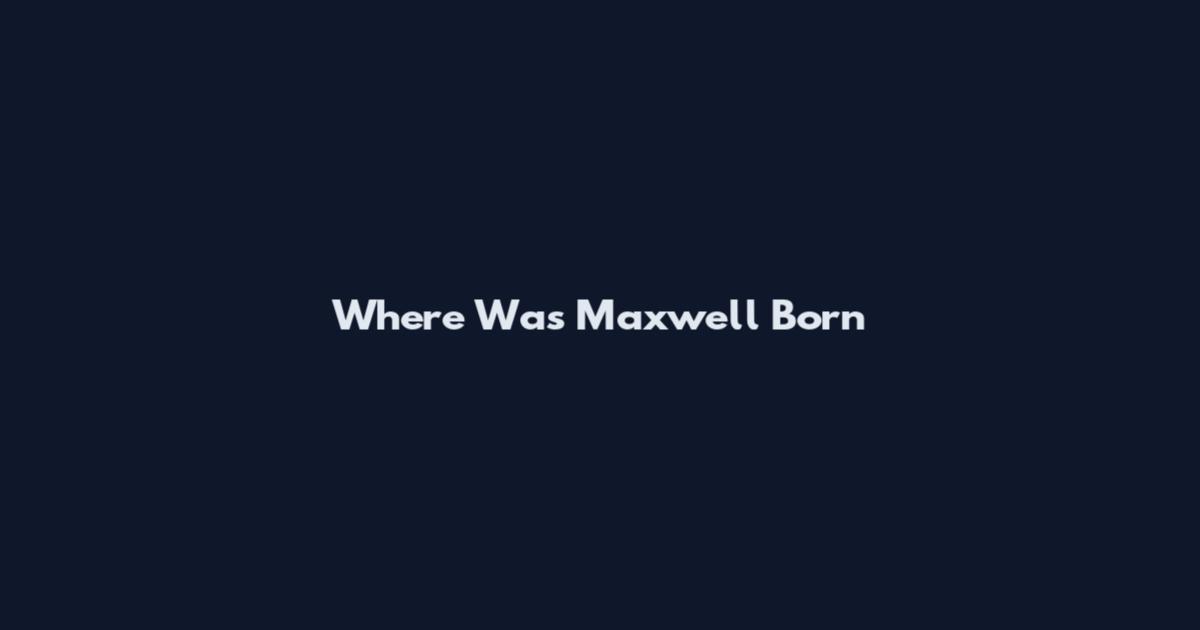 Where Was Maxwell Born