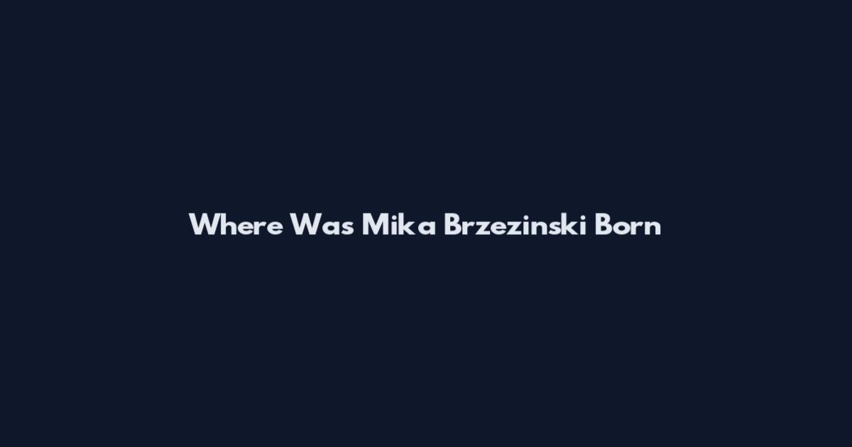 Where Was Mika Brzezinski Born
