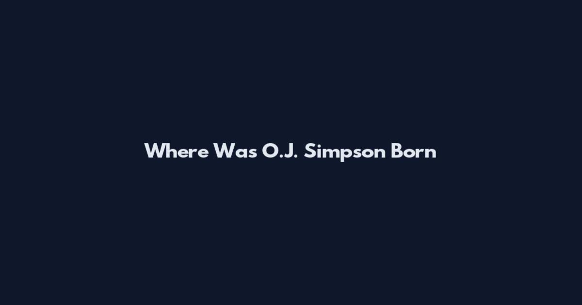 Where Was O.J. Simpson Born