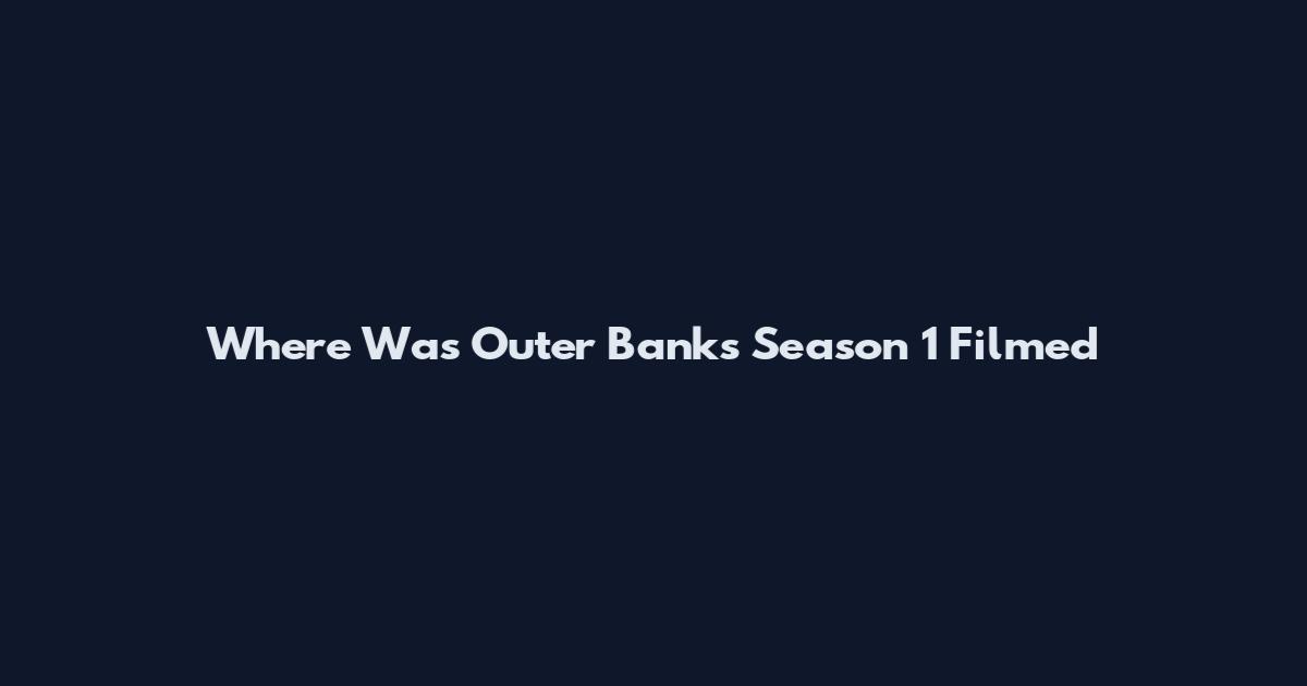 Where Was Outer Banks Season 1 Filmed