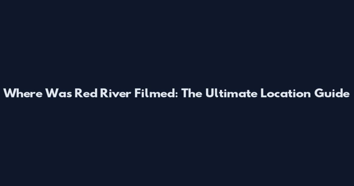 Where Was Red River Filmed: The Ultimate Location Guide