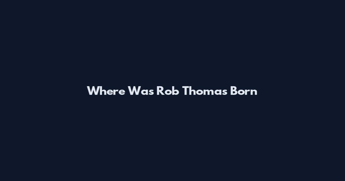 Where Was Rob Thomas Born