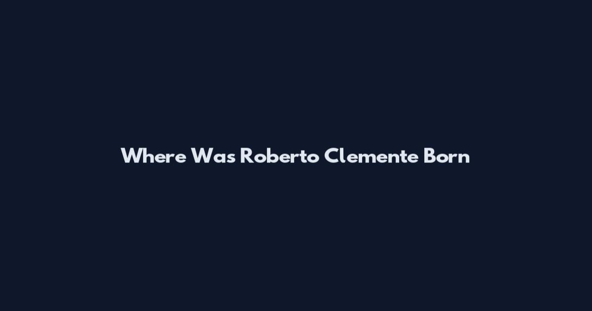 Where Was Roberto Clemente Born