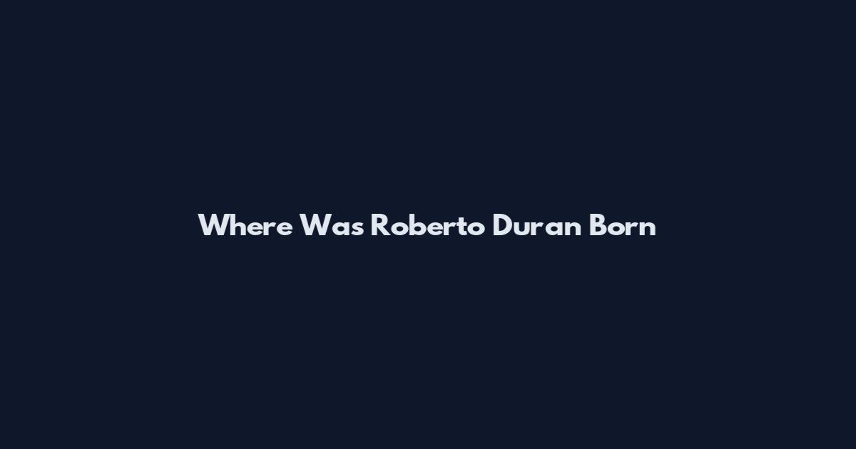 Where Was Roberto Duran Born