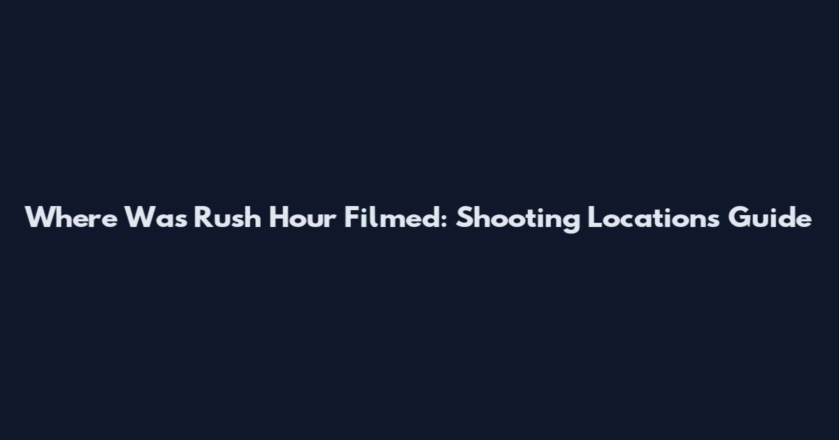 Where Was Rush Hour Filmed: Shooting Locations Guide