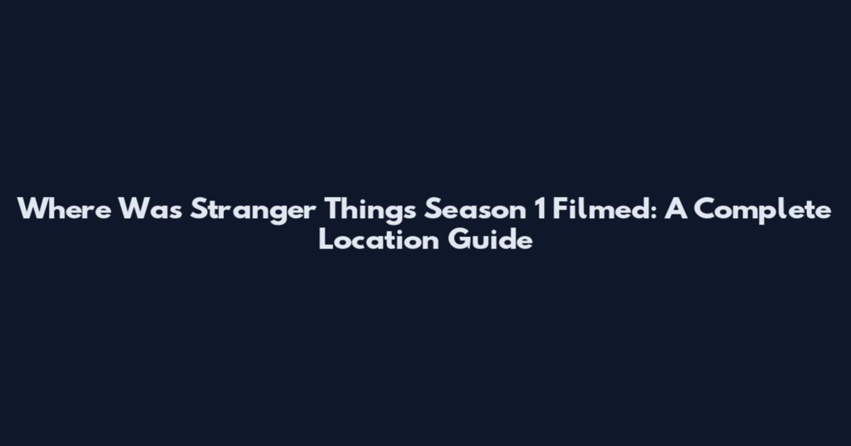 Where Was Stranger Things Season 1 Filmed: A Complete Location Guide