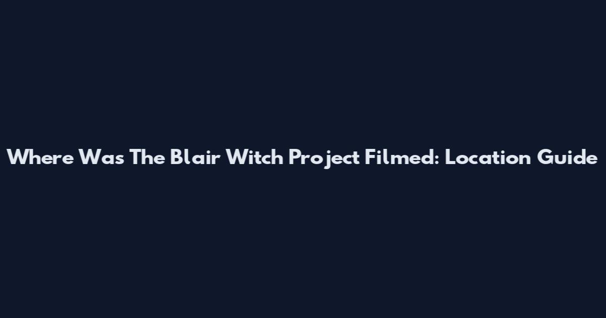 Where Was The Blair Witch Project Filmed: Location Guide