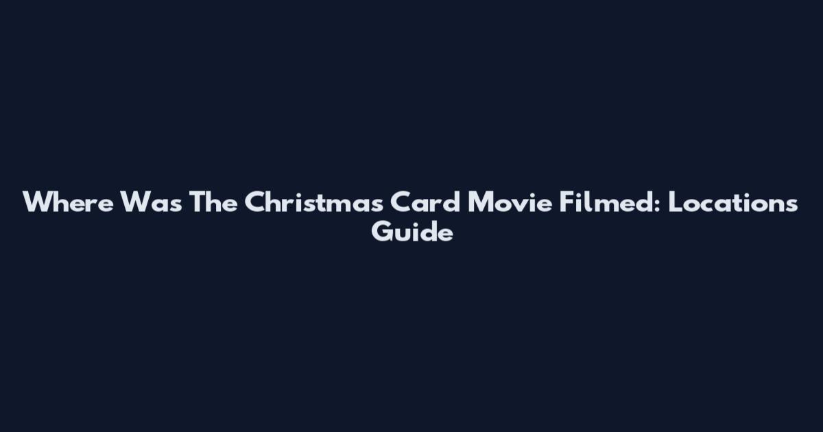 Where Was The Christmas Card Movie Filmed: Locations Guide