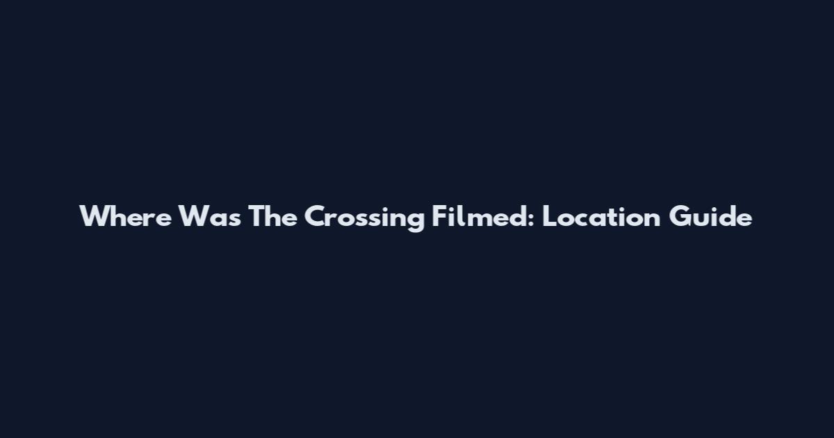 Where Was The Crossing Filmed: Location Guide