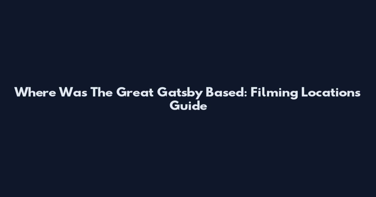 Where Was The Great Gatsby Based: Filming Locations Guide