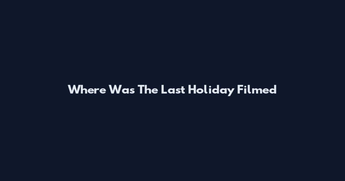 Where Was The Last Holiday Filmed