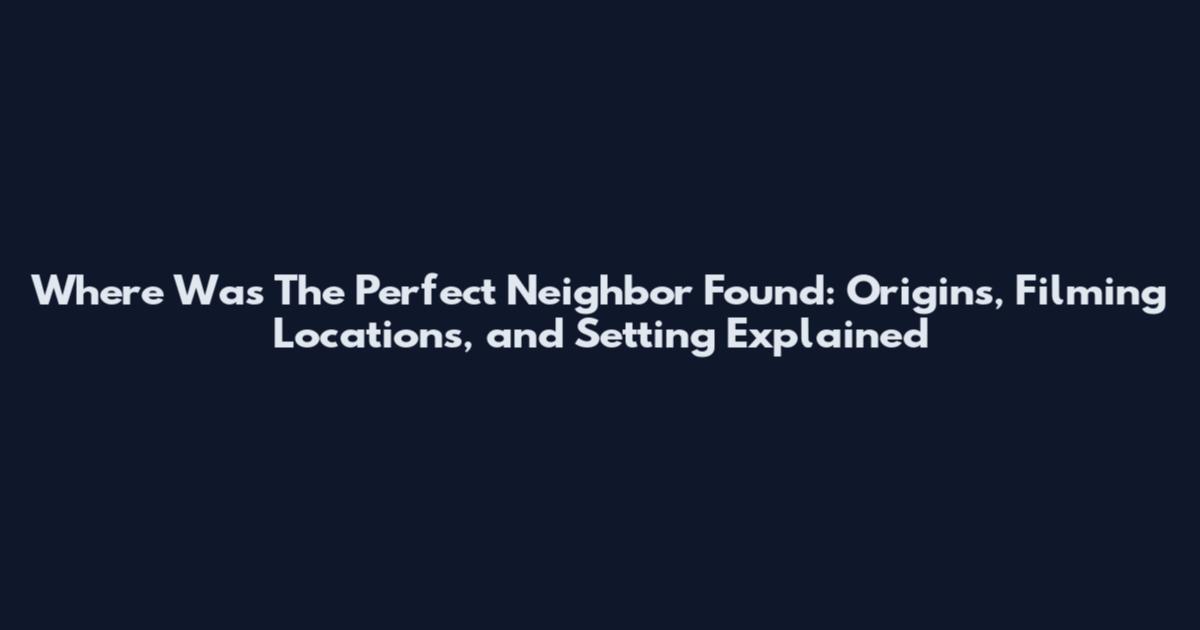 Where Was The Perfect Neighbor Found: Origins, Filming Locations, and Setting Explained