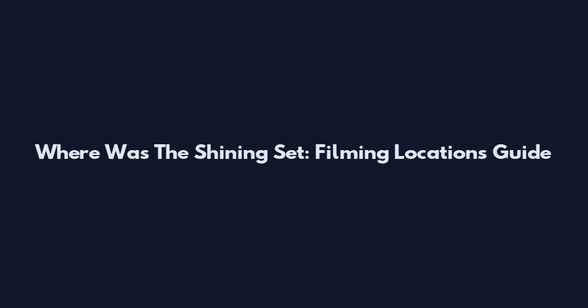 Where Was The Shining Set: Filming Locations Guide