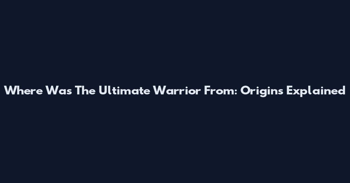 Where Was The Ultimate Warrior From: Origins Explained