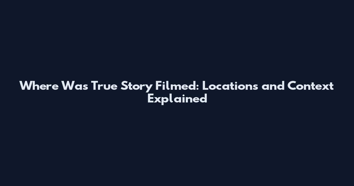 Where Was True Story Filmed: Locations and Context Explained